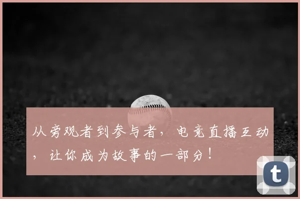 从旁观者到参与者，电竞直播互动，让你成为故事的一部分！