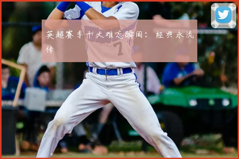 英超赛季十大难忘瞬间：经典永流传
