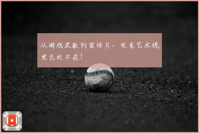 从游戏皮肤到宣传片，电竞艺术视觉无处不在！