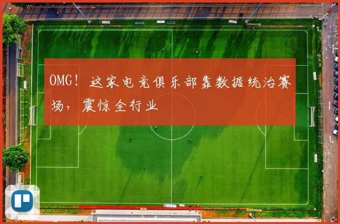 OMG！这家电竞俱乐部靠数据统治赛场，震惊全行业