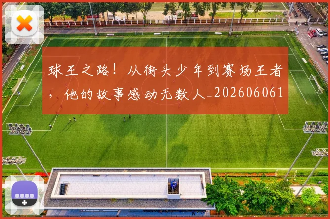 球王之路！从街头少年到赛场王者，他的故事感动无数人_20260606150116