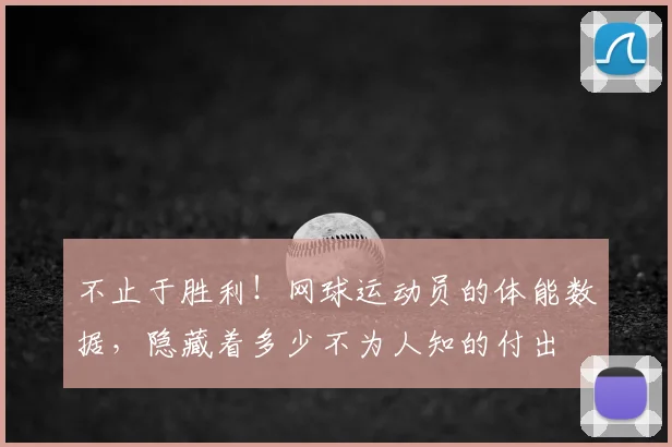 不止于胜利!网球运动员的体能数据,隐藏着多少不为人知的付出