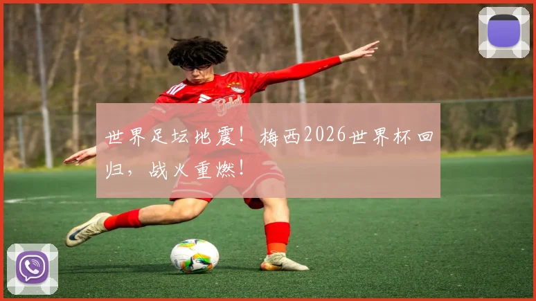世界足坛地震！梅西2026世界杯回归，战火重燃！