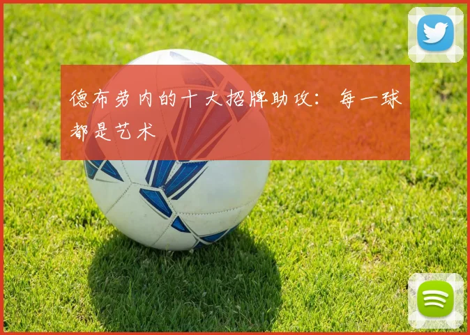 德布劳内的十大招牌助攻：每一球都是艺术