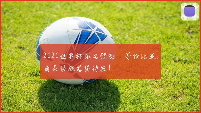2026世界杯排名预测：哥伦比亚，南美劲旅蓄势待发！