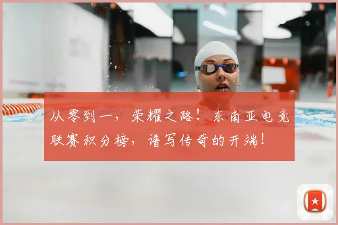 从零到一，荣耀之路！东南亚电竞联赛积分榜，谱写传奇的开端！
