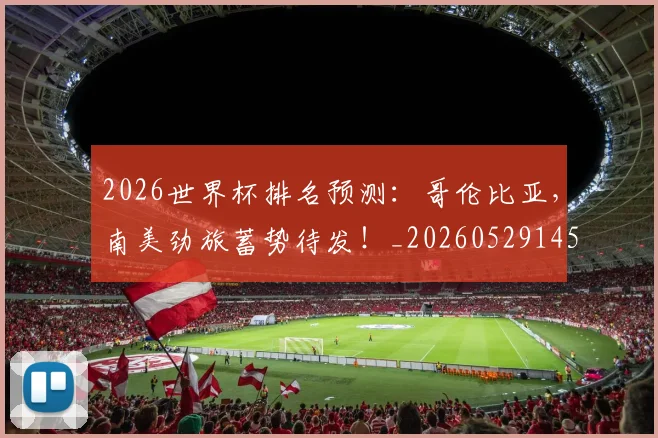 2026世界杯排名预测：哥伦比亚，南美劲旅蓄势待发！_20260529145406