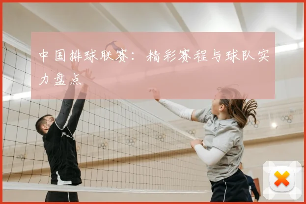 中国排球联赛：精彩赛程与球队实力盘点