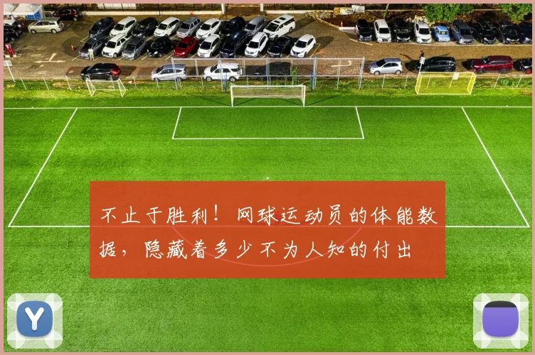不止于胜利！网球运动员的体能数据，隐藏着多少不为人知的付出
