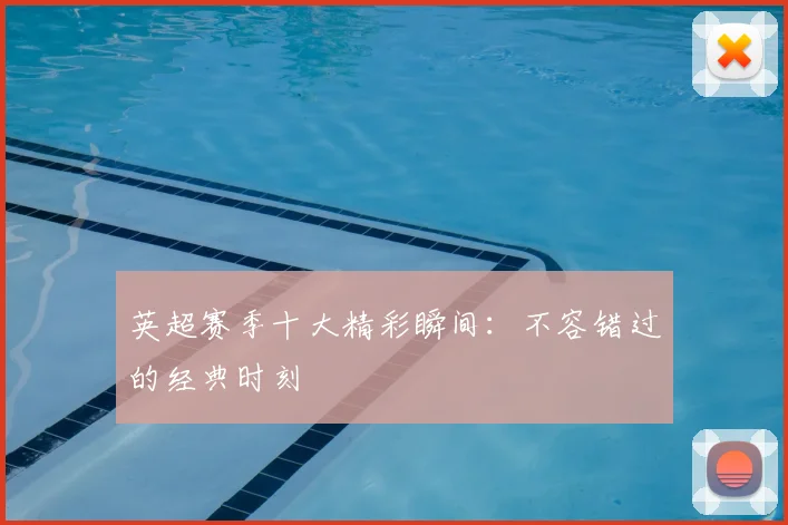 英超赛季十大精彩瞬间：不容错过的经典时刻