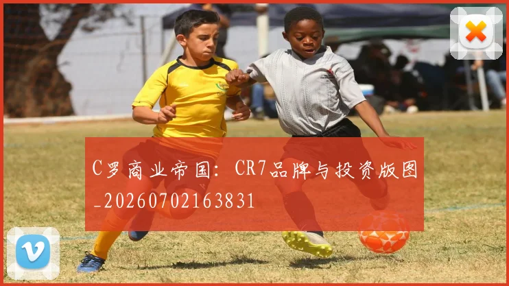 C罗商业帝国：CR7品牌与投资版图_20260702163831