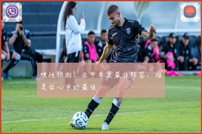 理性预测!法甲年度最佳阵容,谁是你心中的最佳
