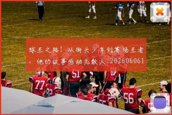 球王之路！从街头少年到赛场王者，他的故事感动无数人_20260606150116