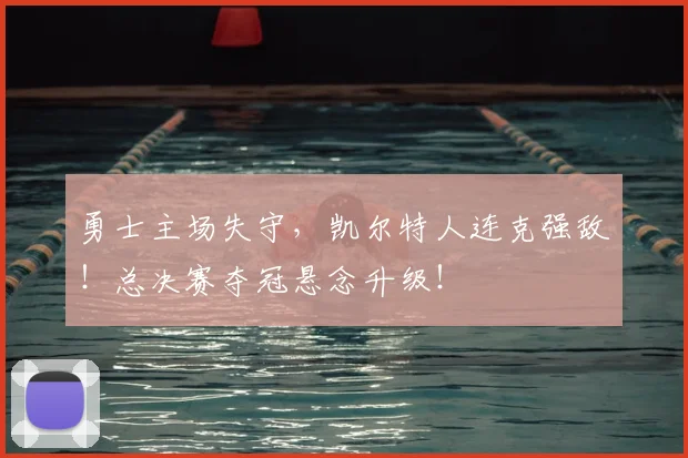 勇士主场失守，凯尔特人连克强敌！总决赛夺冠悬念升级！