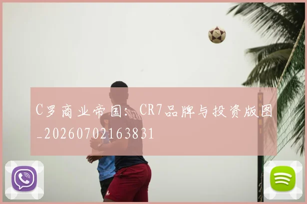 C罗商业帝国：CR7品牌与投资版图_20260702163831