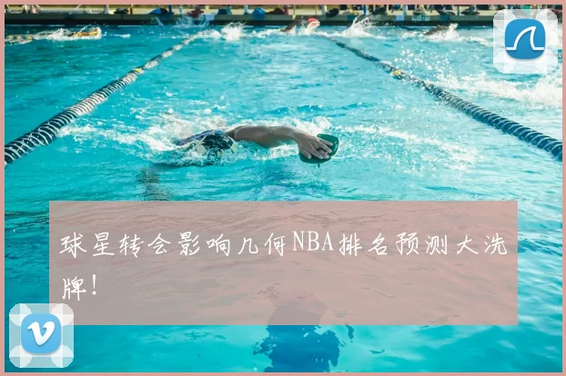 球星转会影响几何NBA排名预测大洗牌！