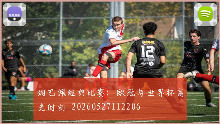 姆巴佩经典比赛：欧冠与世界杯高光时刻_20260527112206