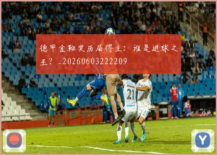 德甲金靴奖历届得主：谁是进球之王？_20260603222209