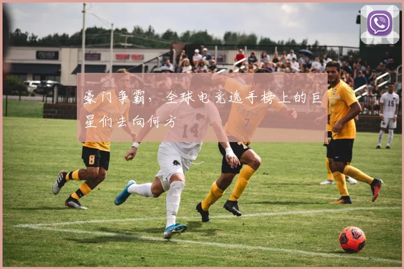 豪门争霸，全球电竞选手榜上的巨星们去向何方