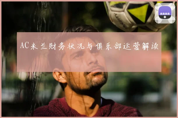 AC米兰财务状况与俱乐部运营解读