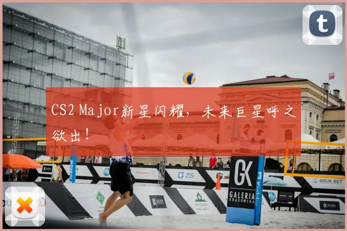 CS2 Major新星闪耀，未来巨星呼之欲出！
