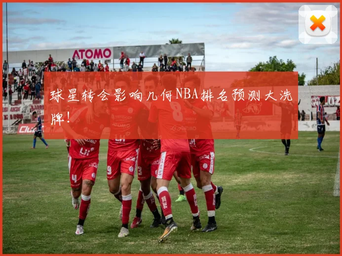 球星转会影响几何NBA排名预测大洗牌！