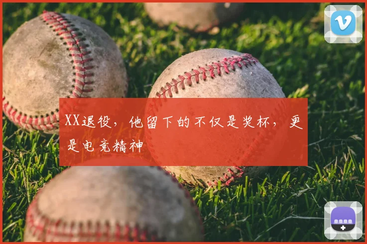 XX退役，他留下的不仅是奖杯，更是电竞精神