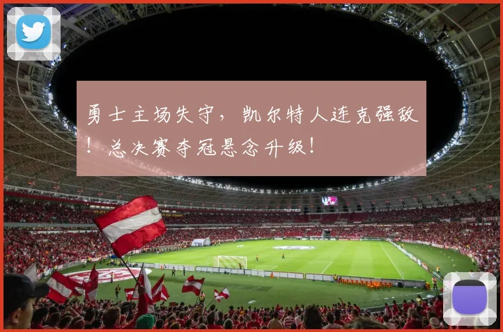 勇士主场失守,凯尔特人连克强敌!总决赛夺冠悬念升级!