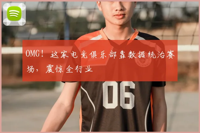 OMG！这家电竞俱乐部靠数据统治赛场，震惊全行业