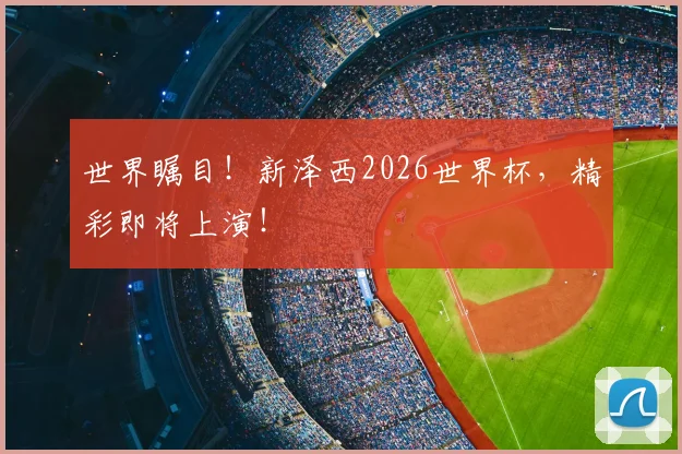 世界瞩目！新泽西2026世界杯，精彩即将上演！