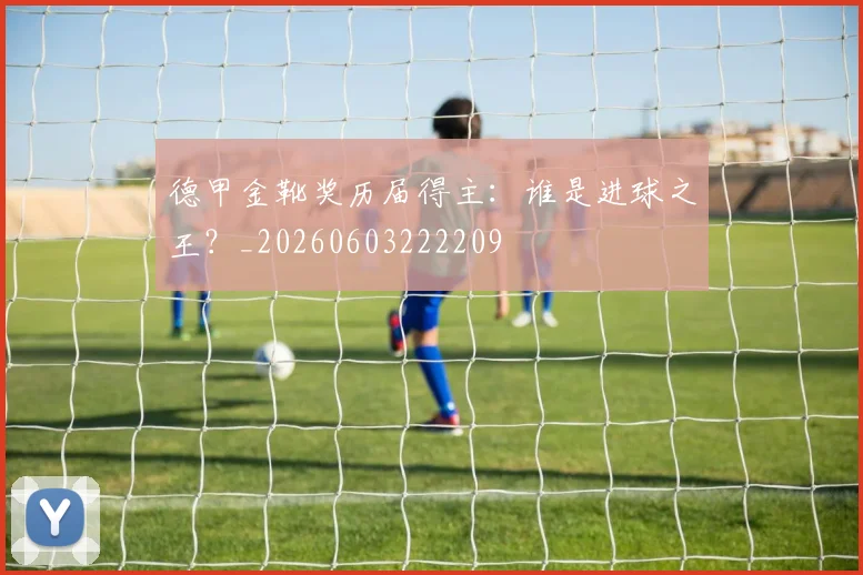 德甲金靴奖历届得主：谁是进球之王？_20260603222209