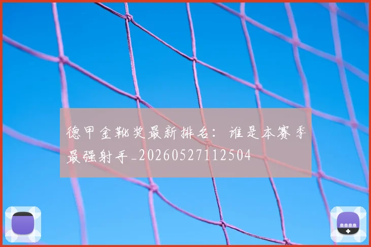 德甲金靴奖最新排名：谁是本赛季最强射手_20260527112504
