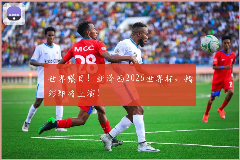 世界瞩目！新泽西2026世界杯，精彩即将上演！