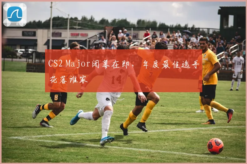 CS2 Major闭幕在即，年度最佳选手花落谁家