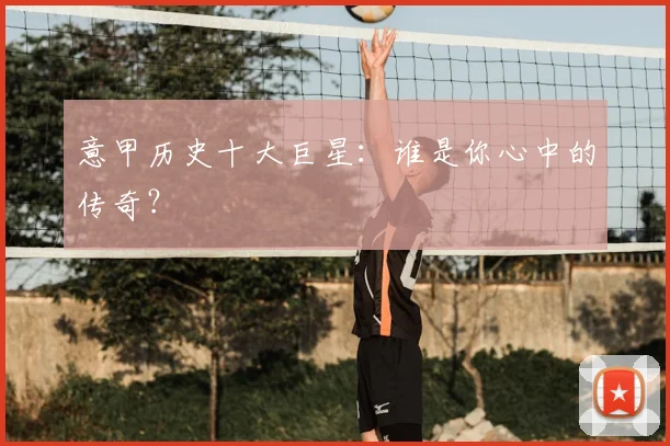 意甲历史十大巨星：谁是你心中的传奇？